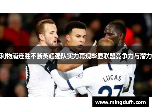 利物浦连胜不断英超强队实力再现彰显联盟竞争力与潜力
