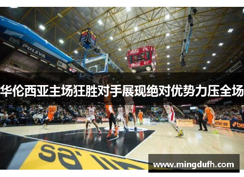 华伦西亚主场狂胜对手展现绝对优势力压全场