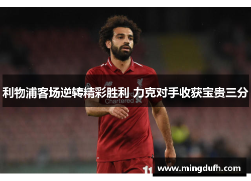 利物浦客场逆转精彩胜利 力克对手收获宝贵三分