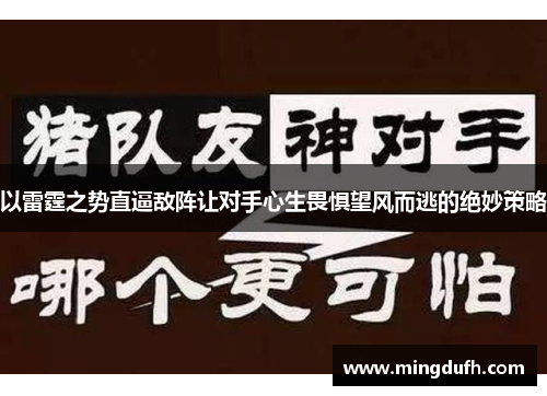 以雷霆之势直逼敌阵让对手心生畏惧望风而逃的绝妙策略