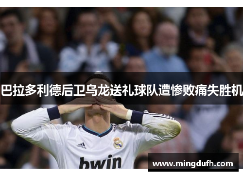 巴拉多利德后卫乌龙送礼球队遭惨败痛失胜机