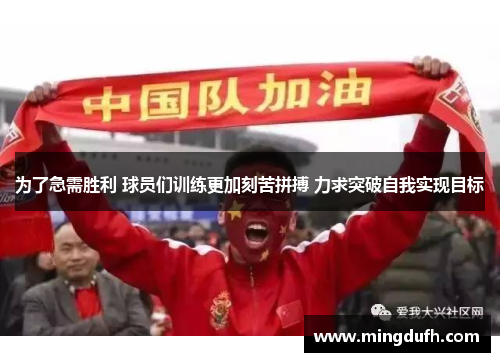 为了急需胜利 球员们训练更加刻苦拼搏 力求突破自我实现目标