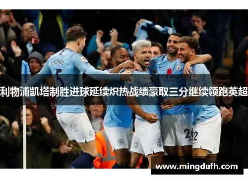 利物浦凯塔制胜进球延续炽热战绩豪取三分继续领跑英超