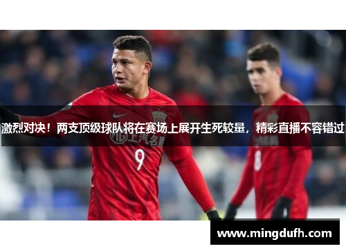 激烈对决！两支顶级球队将在赛场上展开生死较量，精彩直播不容错过
