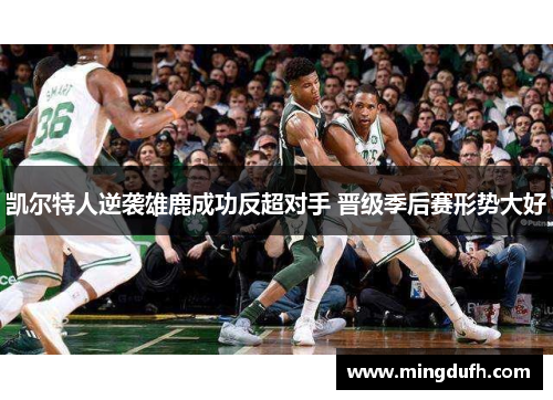 凯尔特人逆袭雄鹿成功反超对手 晋级季后赛形势大好