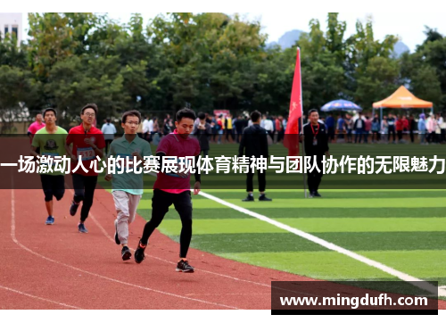 一场激动人心的比赛展现体育精神与团队协作的无限魅力
