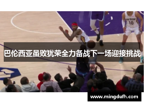 巴伦西亚虽败犹荣全力备战下一场迎接挑战