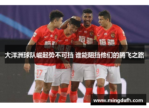大洋洲球队崛起势不可挡 谁能阻挡他们的腾飞之路