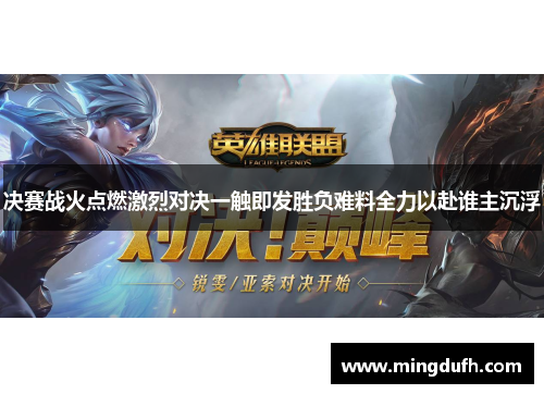 决赛战火点燃激烈对决一触即发胜负难料全力以赴谁主沉浮