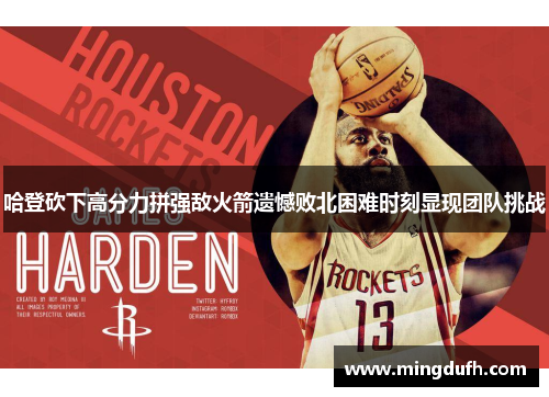 哈登砍下高分力拼强敌火箭遗憾败北困难时刻显现团队挑战