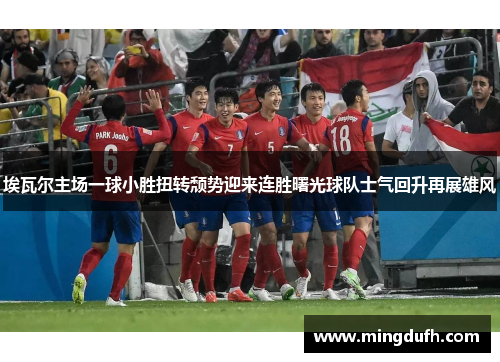 埃瓦尔主场一球小胜扭转颓势迎来连胜曙光球队士气回升再展雄风