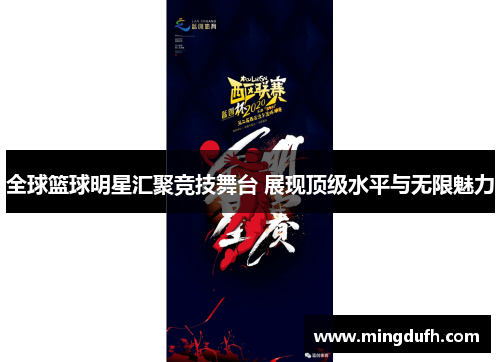 全球篮球明星汇聚竞技舞台 展现顶级水平与无限魅力