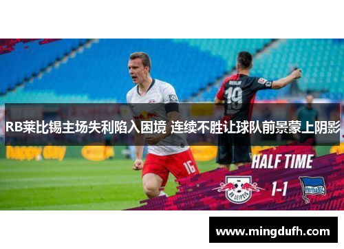 RB莱比锡主场失利陷入困境 连续不胜让球队前景蒙上阴影
